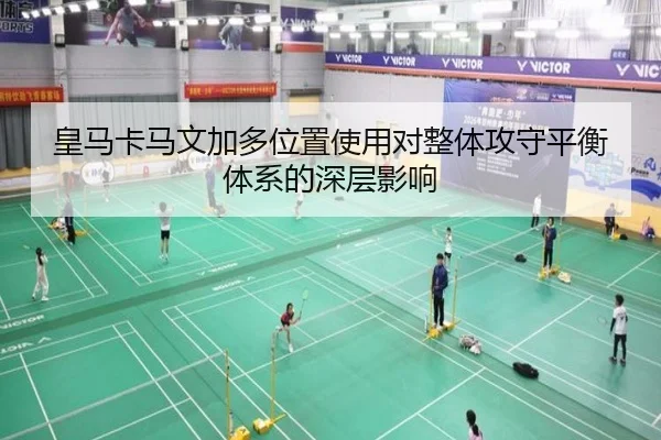 皇马卡马文加多位置使用对整体攻守平衡体系的深层影响