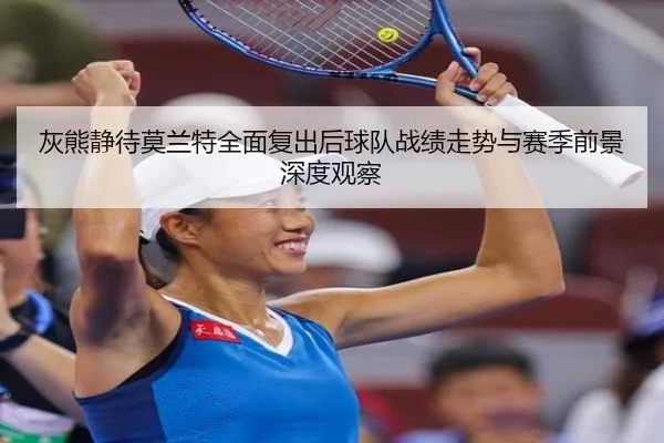 灰熊静待莫兰特全面复出后球队战绩走势与赛季前景深度观察