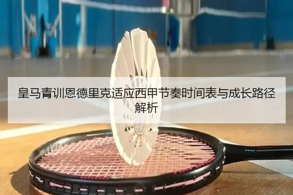 皇马青训恩德里克适应西甲节奏时间表与成长路径解析