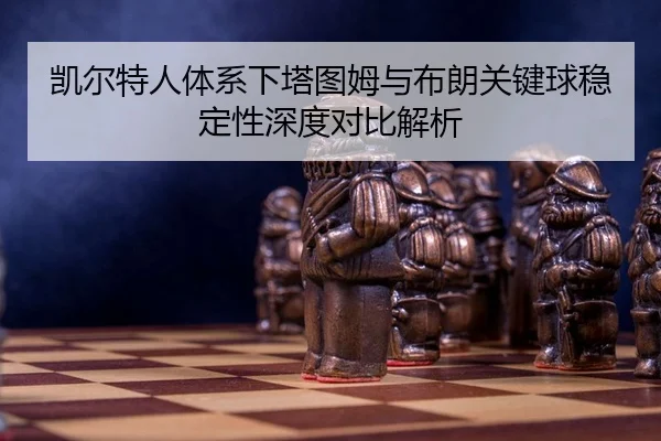 凯尔特人体系下塔图姆与布朗关键球稳定性深度对比解析